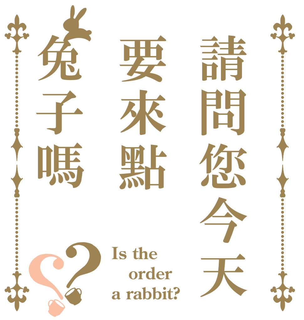 請問您今天要來點兔子嗎？？ Is the order a rabbit?