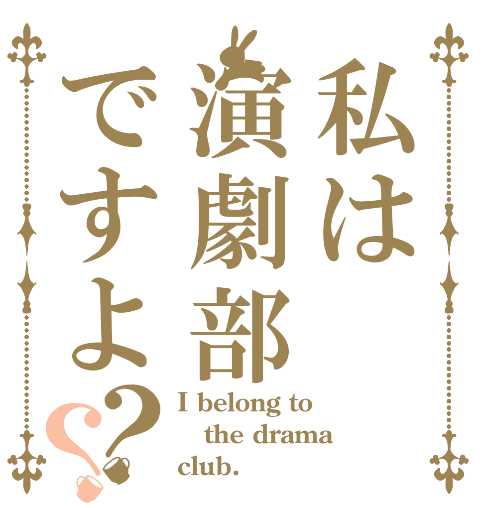 私は演劇部ですよ？？ I belong to  the drama club.