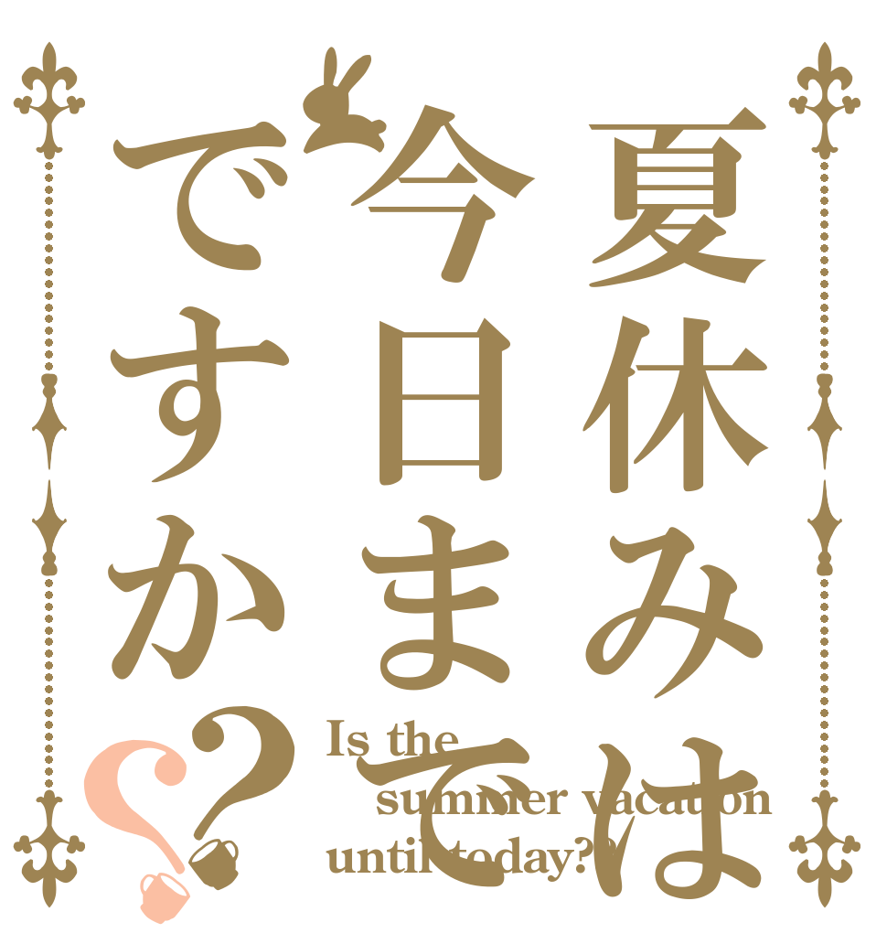 夏休みは今日までですか？？ Is the summer vacation until today??