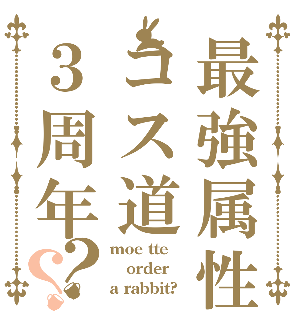 最強属性コス道３周年？？ moe tte order a rabbit?
