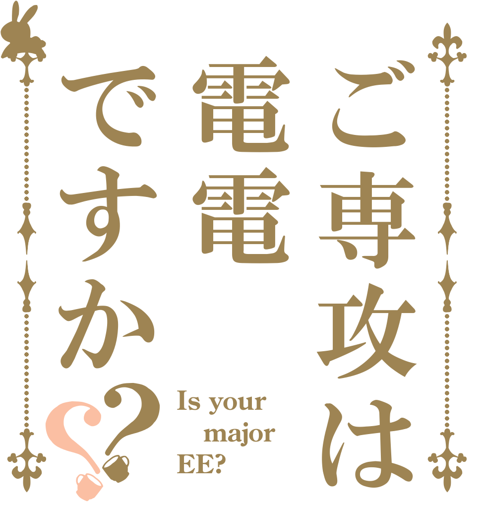 ご専攻は電電ですか？？ Is your major EE?