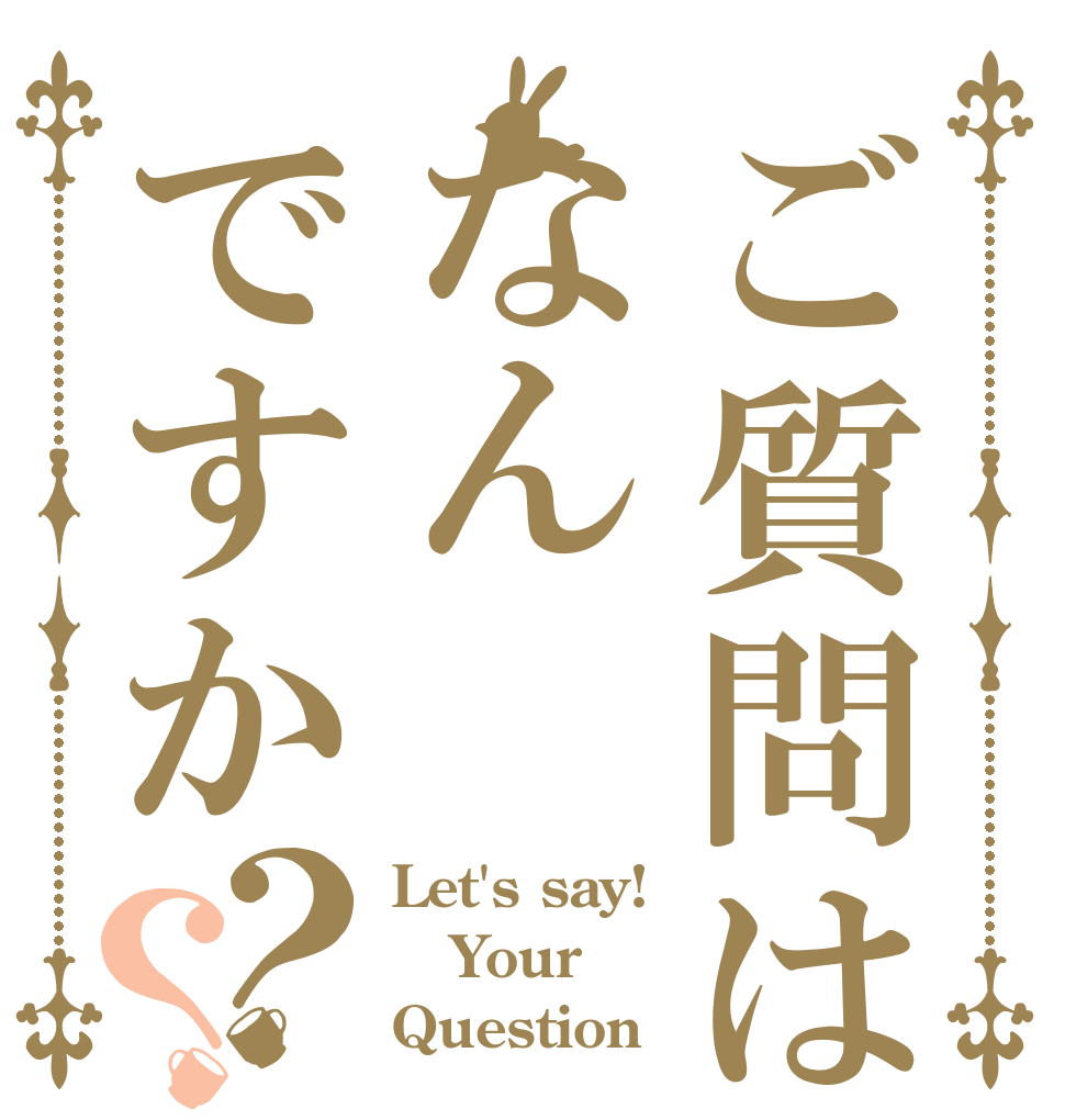 ご質問はなんですか？？ Let's say! Your Question