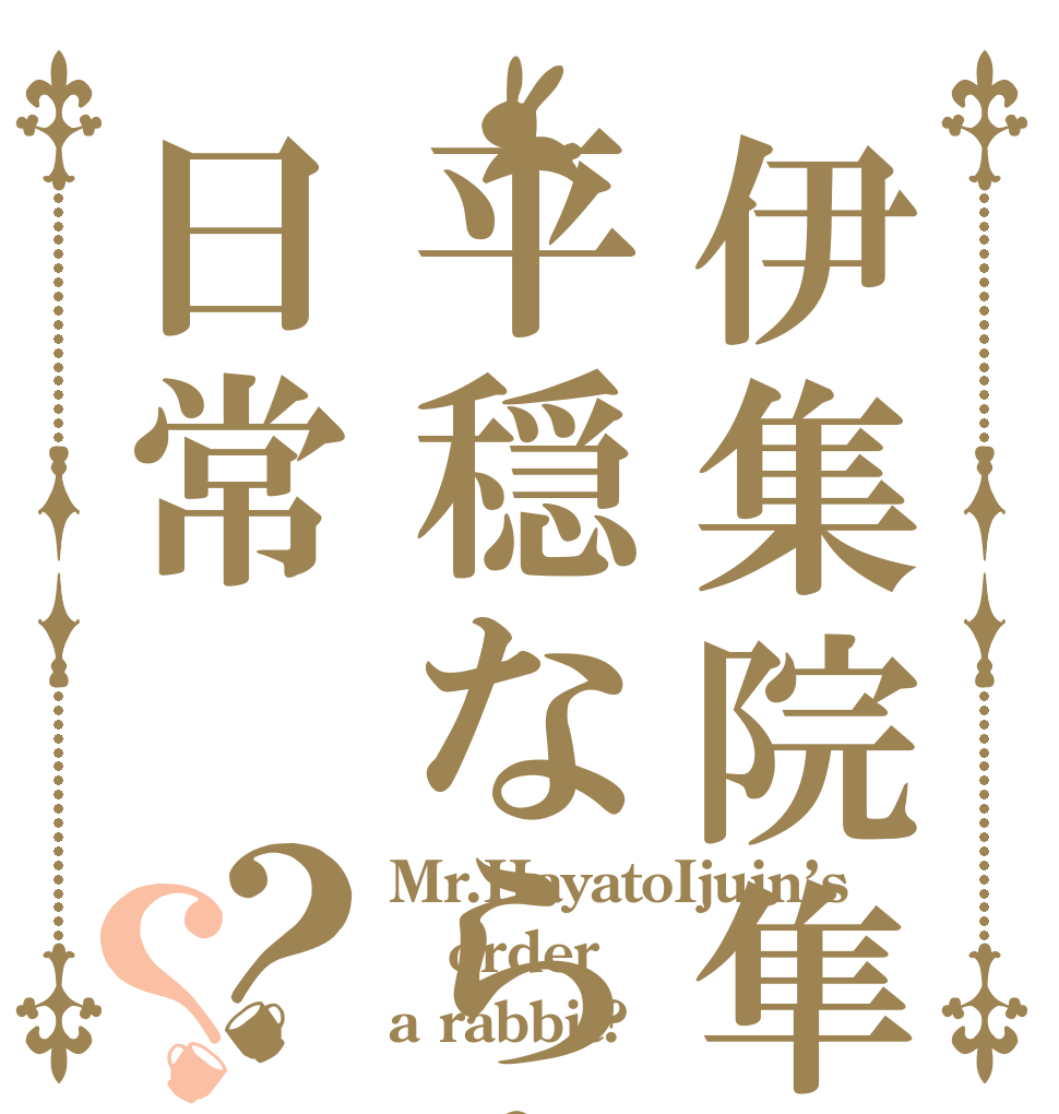 伊集院隼人氏の平穏ならぬ日常？？ Mr.HayatoIjuin’s order a rabbit?