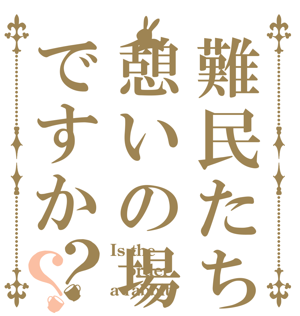 難民たちの憩いの場ですか？？ Is the order a rabbit?