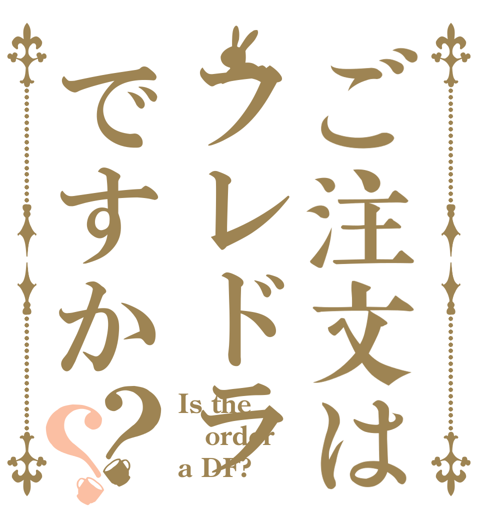 ご注文はフレドラですか？？ Is the order a DF?