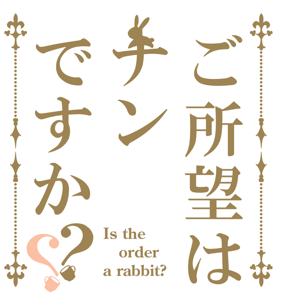 ご所望はナンですか？？ Is the order a rabbit?