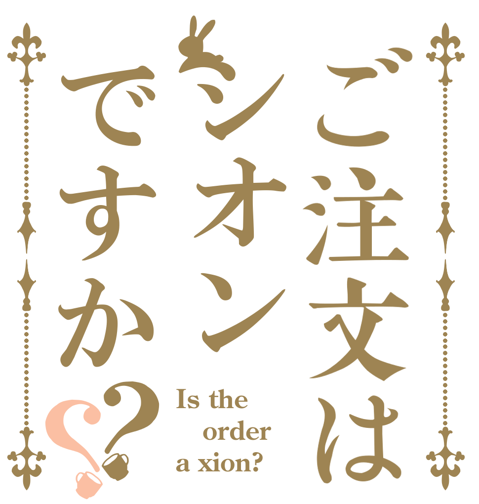 ご注文はシオンですか？？ Is the order a xion?
