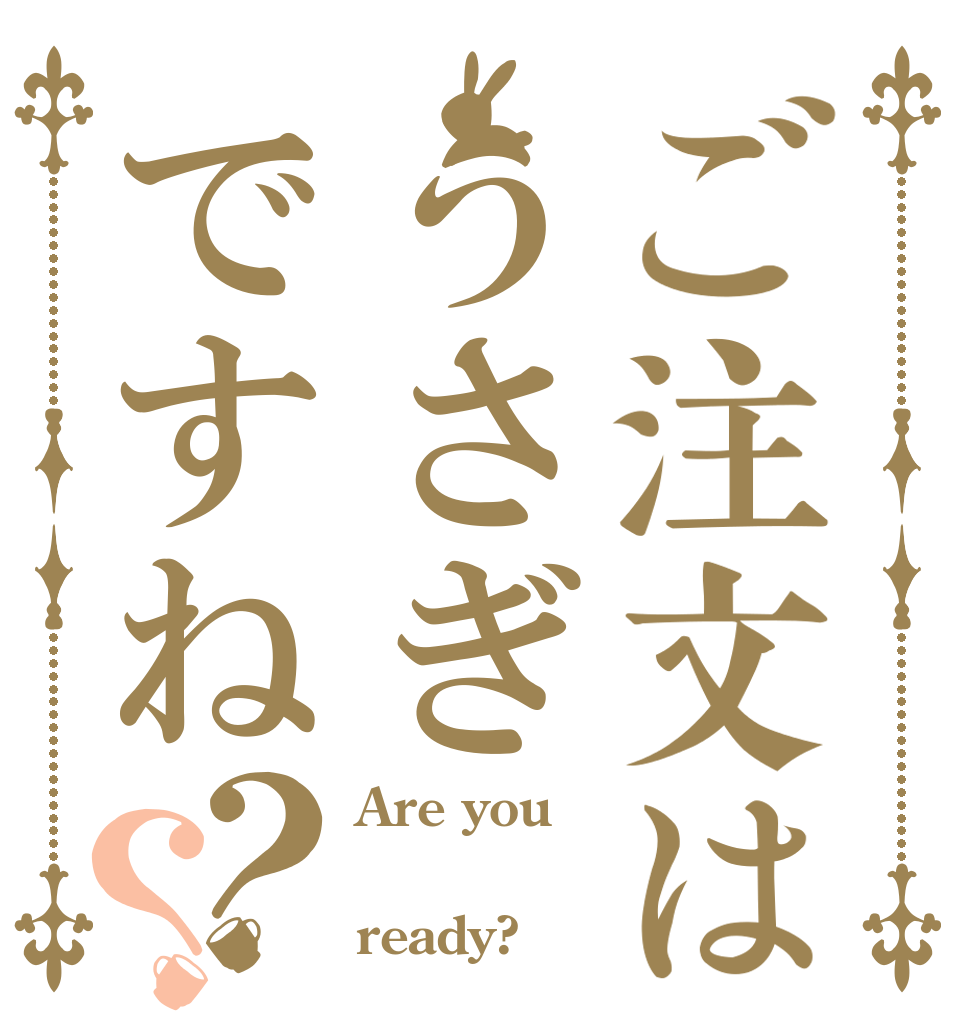 ご注文はうさぎですね？？ Are you  ready?