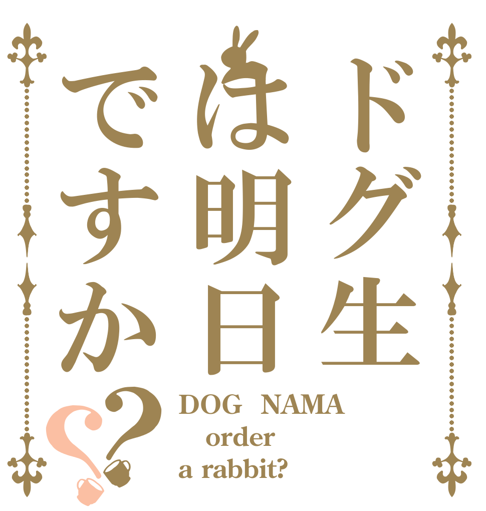 ドグ生は明日ですか？？ DOG  NAMA order a rabbit?