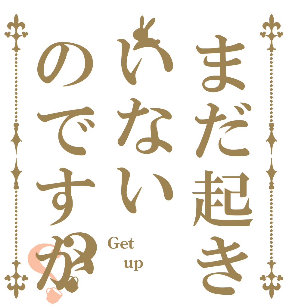 まだ起きていないのですか？？ Get up 