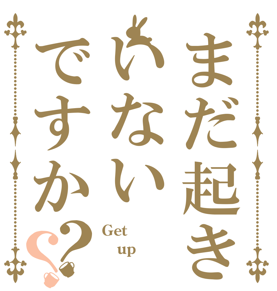 まだ起きていないですか？？ Get up 