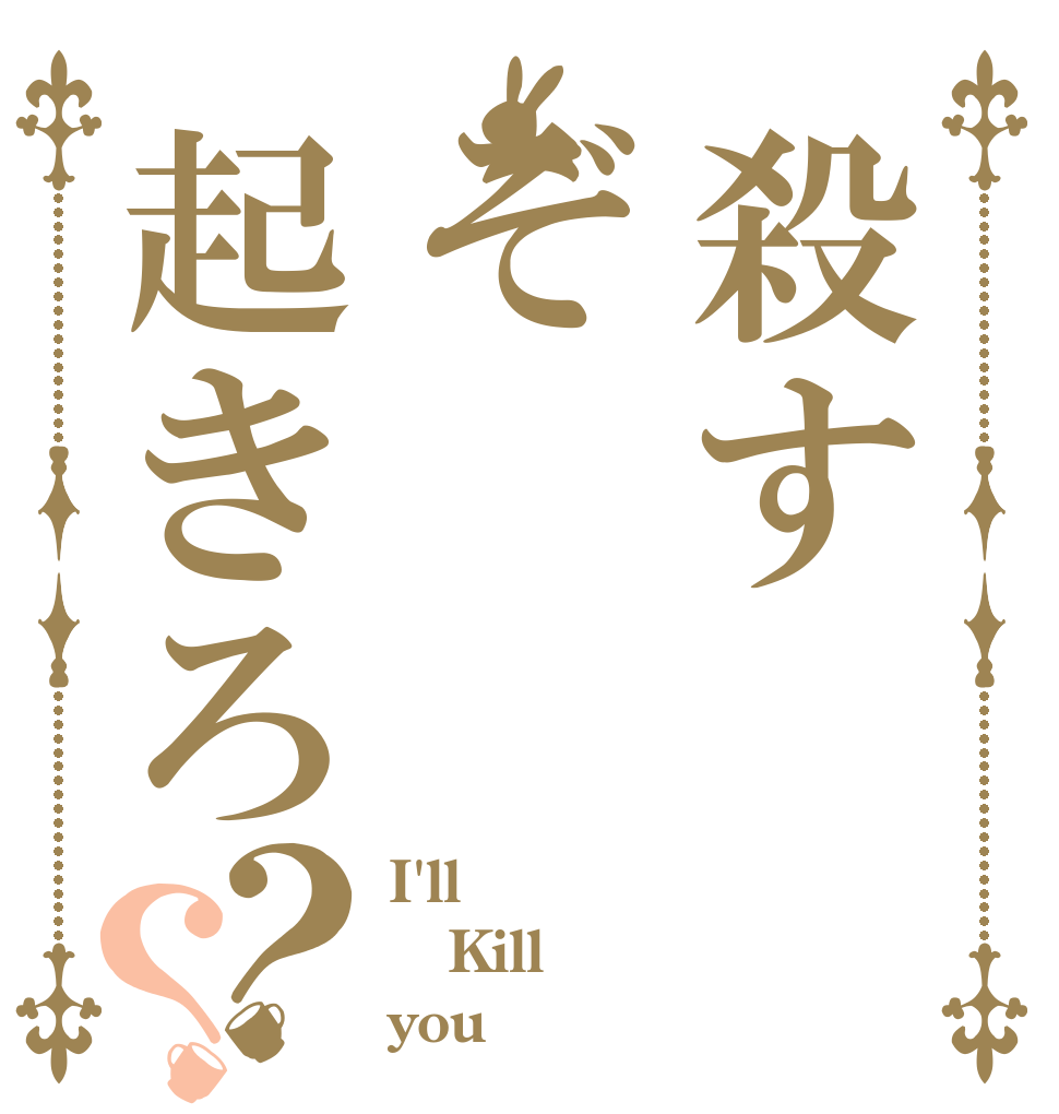 殺すぞ起きろ？？ I'll Kill you