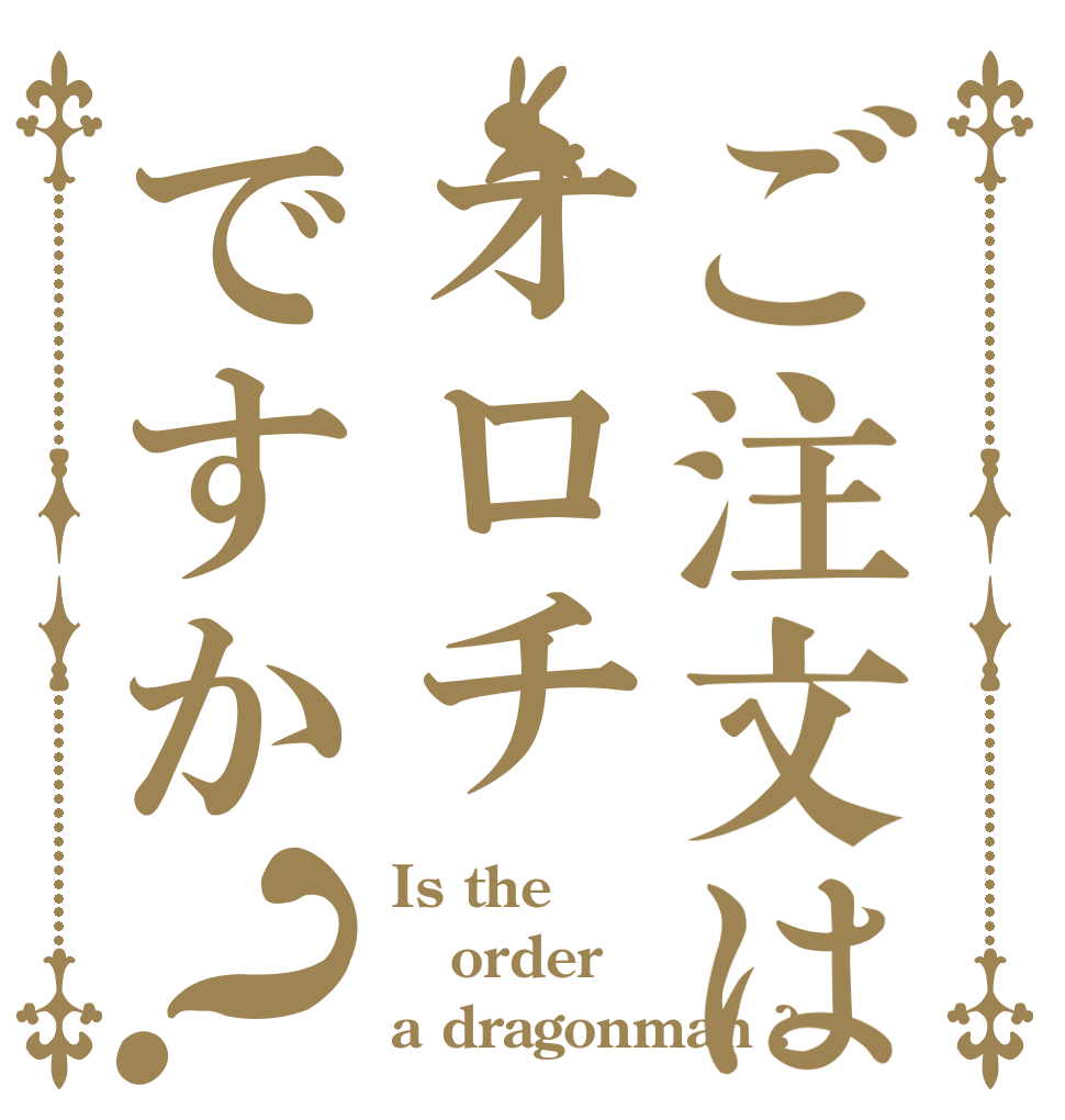 ご注文はオロチですか？ Is the order a dragonman ?