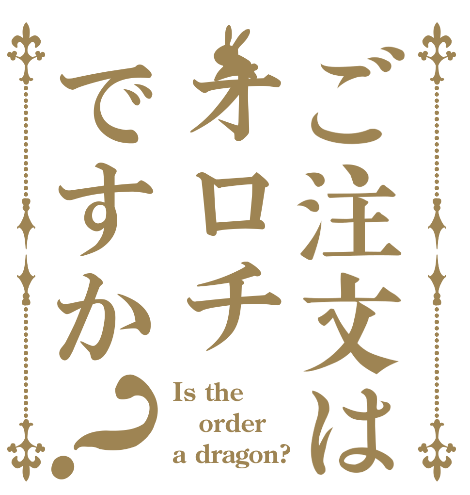 ご注文はオロチですか？ Is the order a dragon?