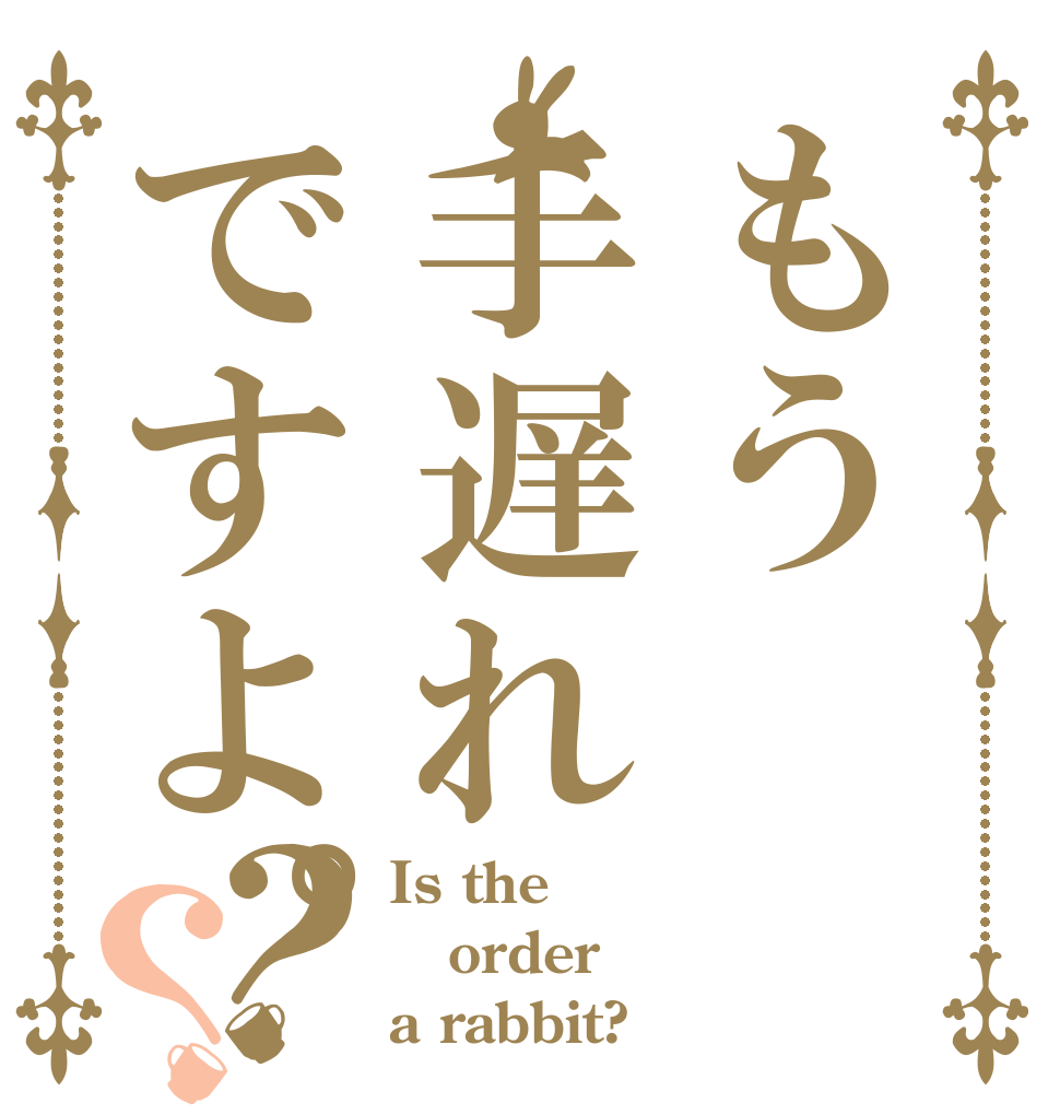 もう手遅れですよ。？？ Is the order a rabbit?
