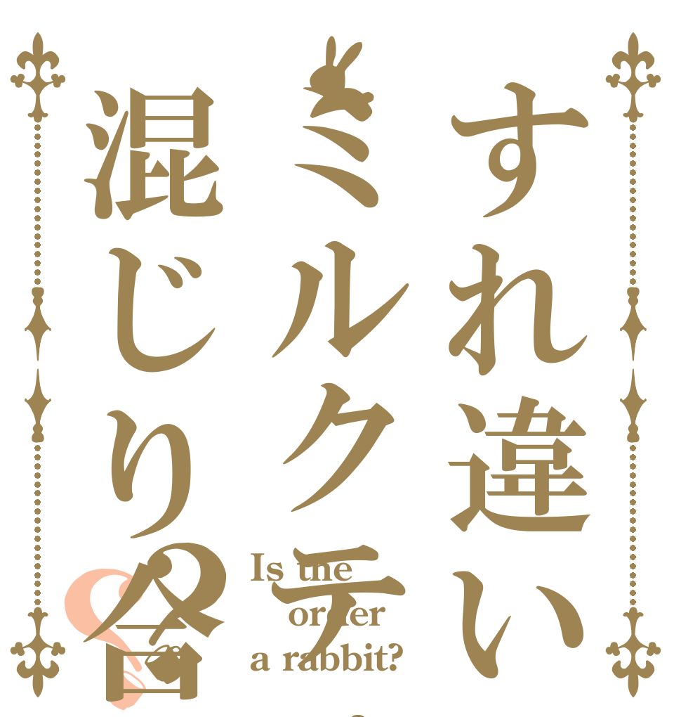 すれ違いミルクティーは混じり合う？？ Is the order a rabbit?