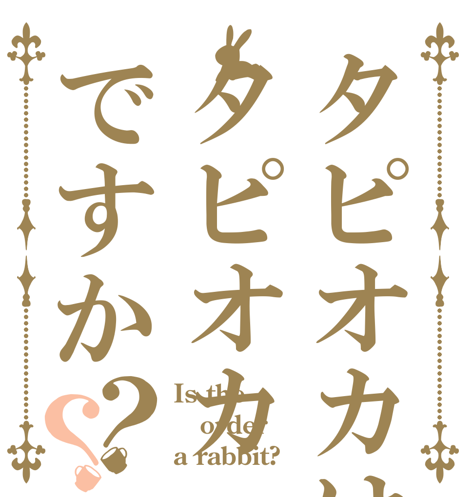 タピオカはタピオカですか？？ Is the order a rabbit?