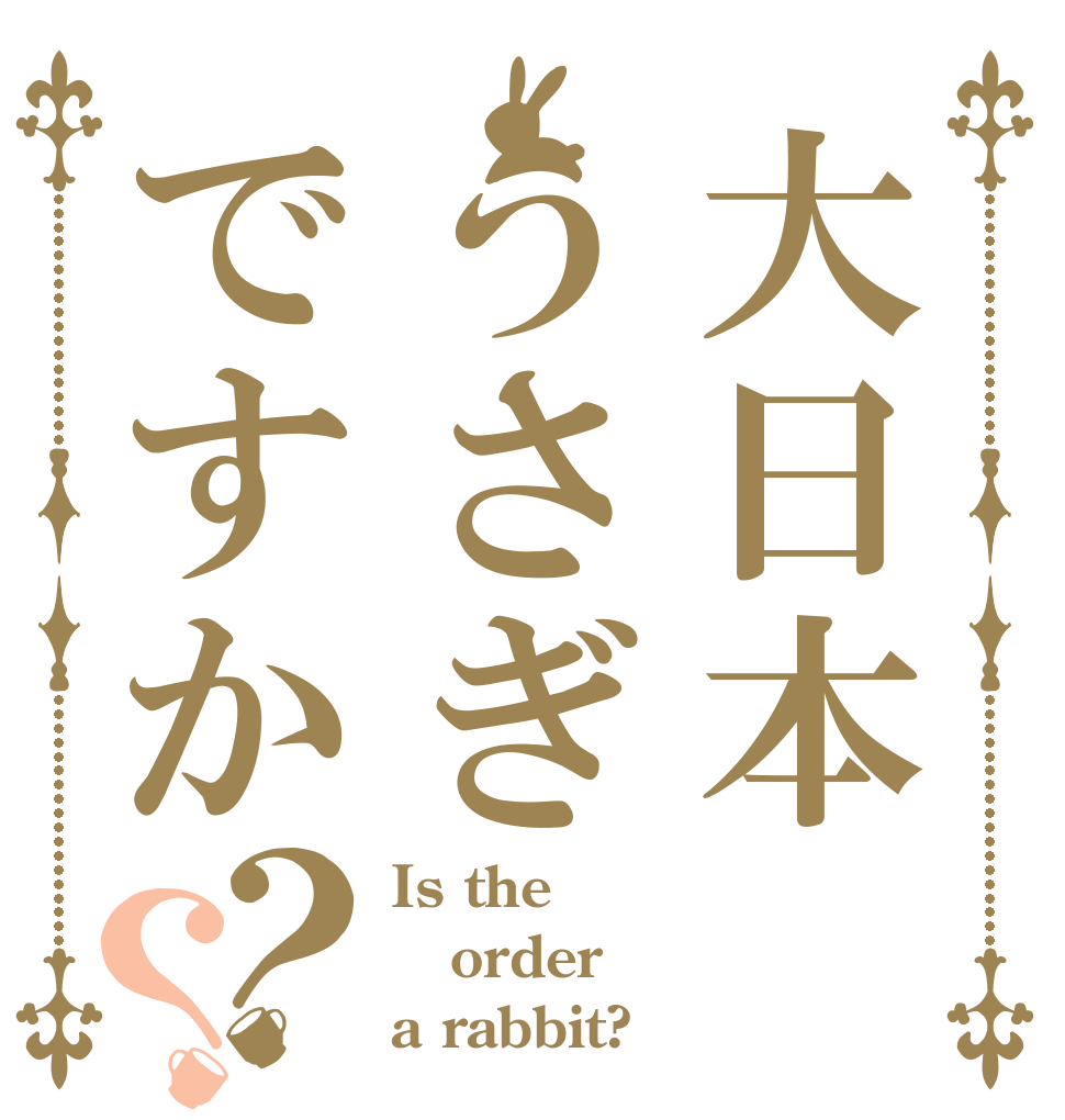大日本うさぎですか？？ Is the order a rabbit?