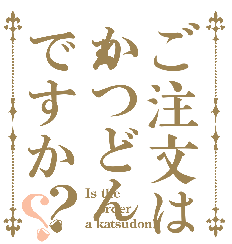 ご注文はかつどんですか？？ Is the order a katsudon?