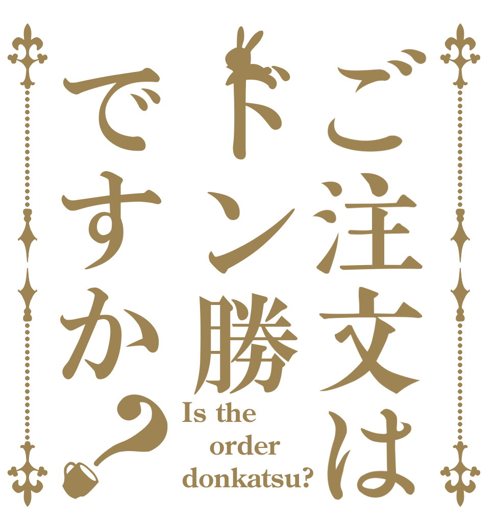 ご注文はドン勝ですか？ Is the order donkatsu?