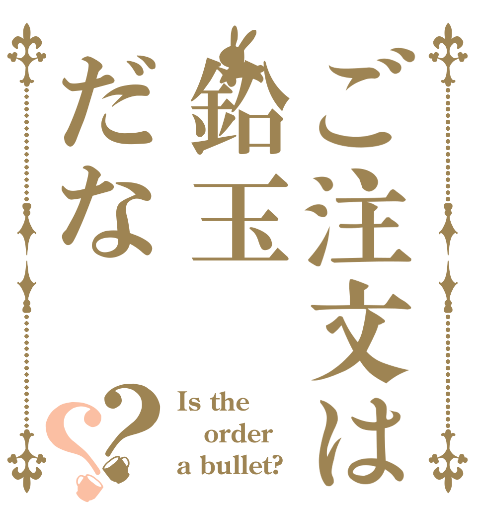 ご注文は鉛玉だな？？ Is the order a bullet?