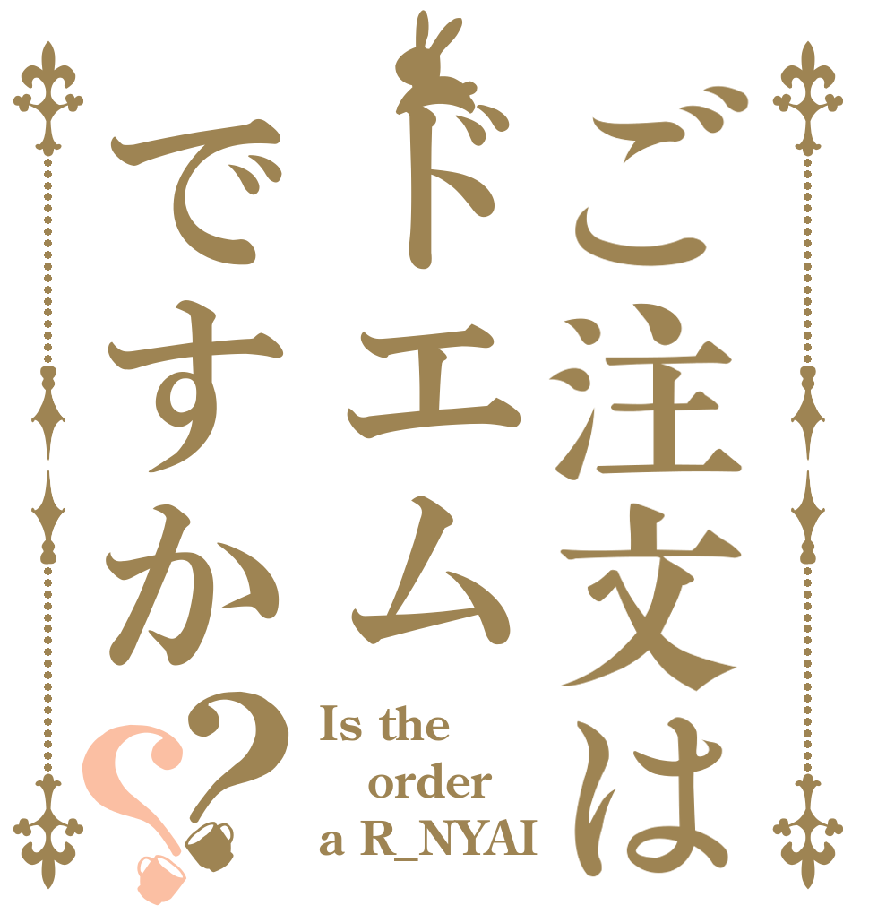 ご注文はドエムですか？？ Is the order a R_NYAI？