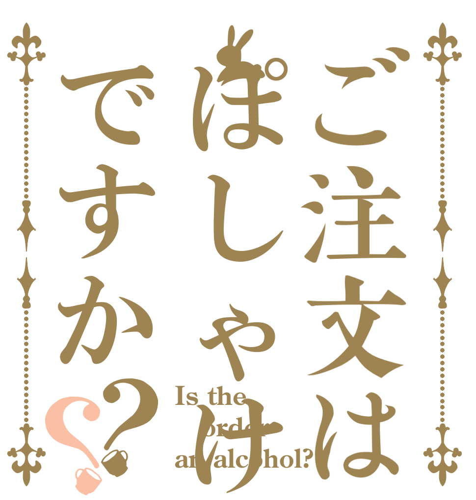 ご注文はぽしゃけですか？？ Is the order an alcohol?
