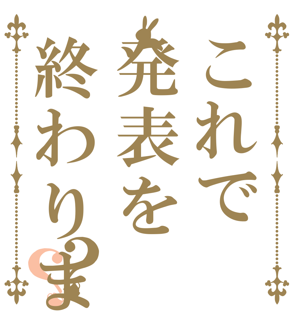 これで発表を終わります？？   