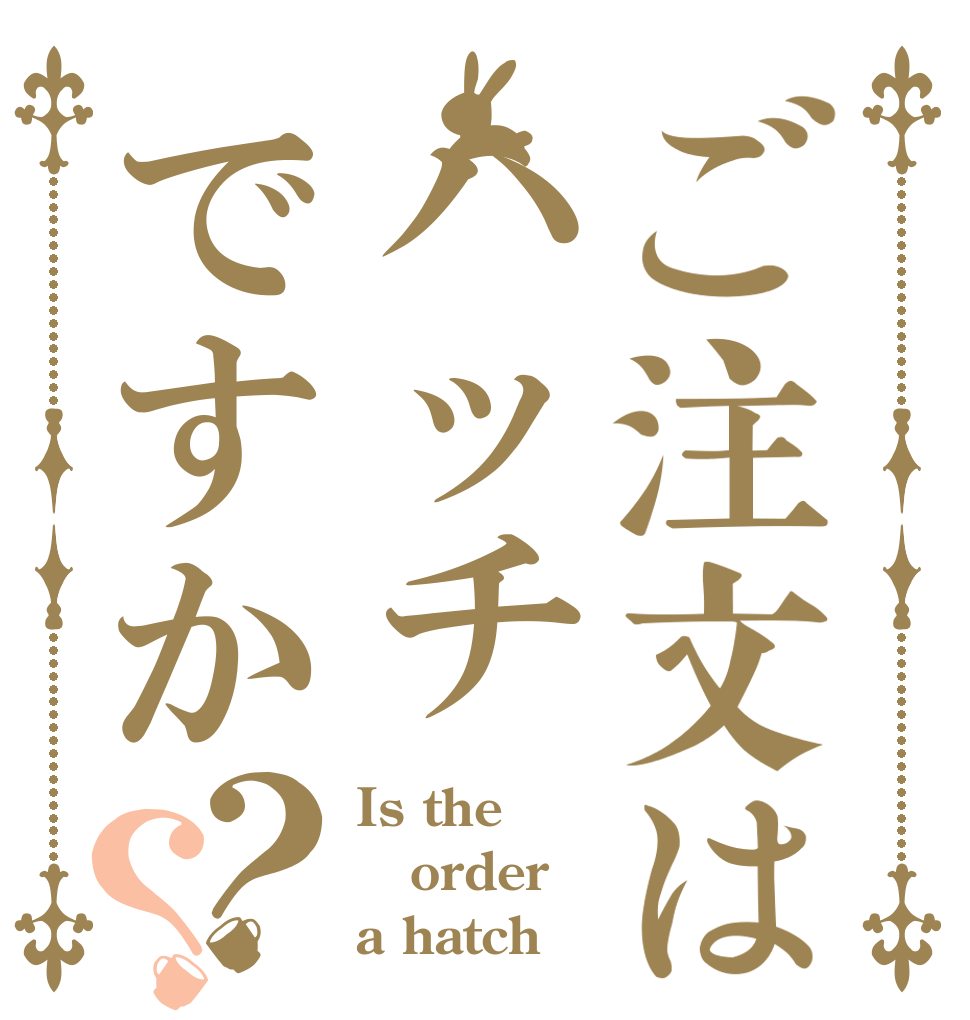 ご注文はハッチですか？？ Is the order a hatch？