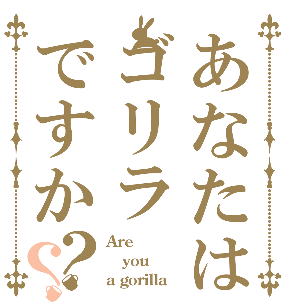あなたはゴリラですか？？ Are you  a gorilla？