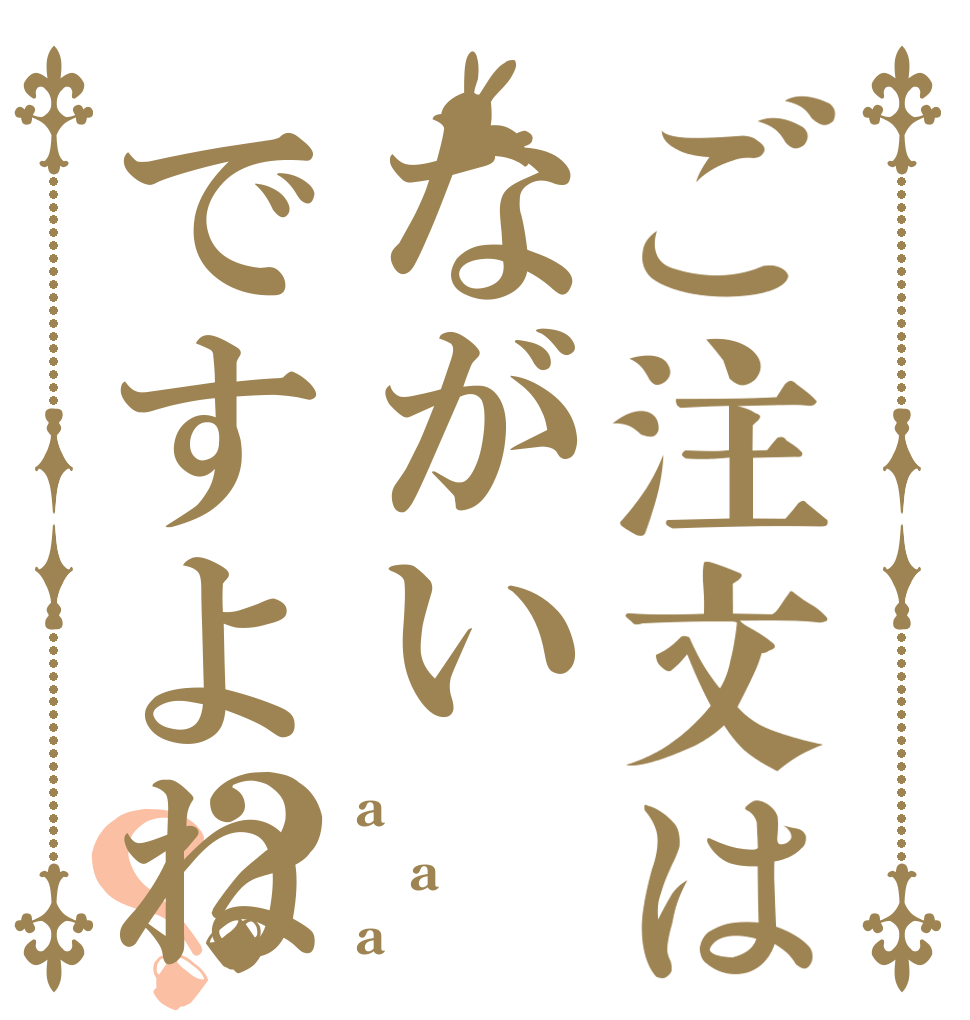 ご注文はながいですよね？？ a a a
