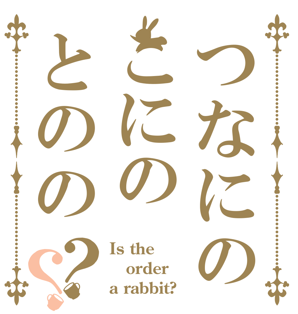 つなにのこにのとのの？？ Is the order a rabbit?