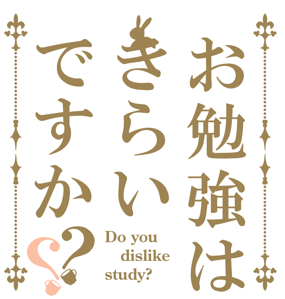 お勉強はきらいですか？？ Do you dislike study?