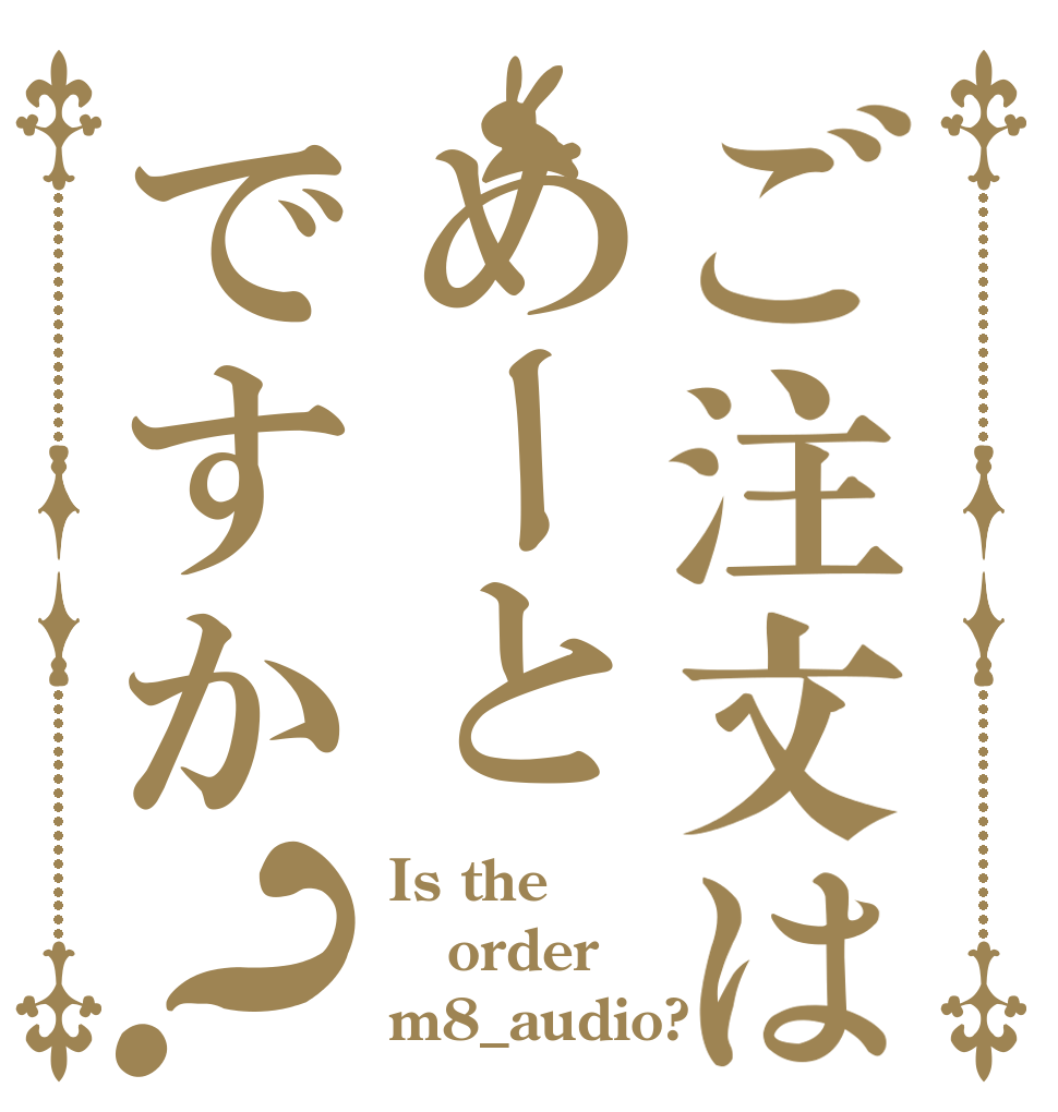 ご注文はめーとですか？ Is the order m8_audio?