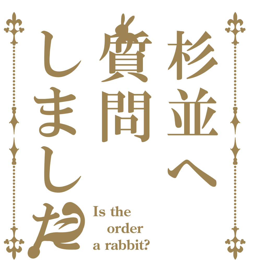 杉並へ質問しました？ Is the order a rabbit?
