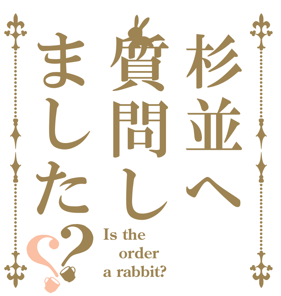 杉並へ質問しました？？ Is the order a rabbit?