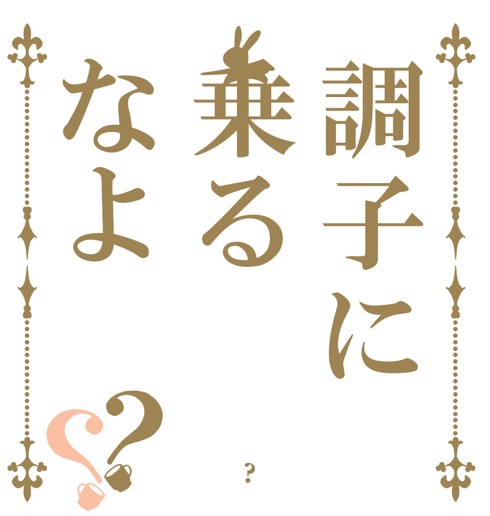 調子に乗るなよ？？ 死に たい ですか?