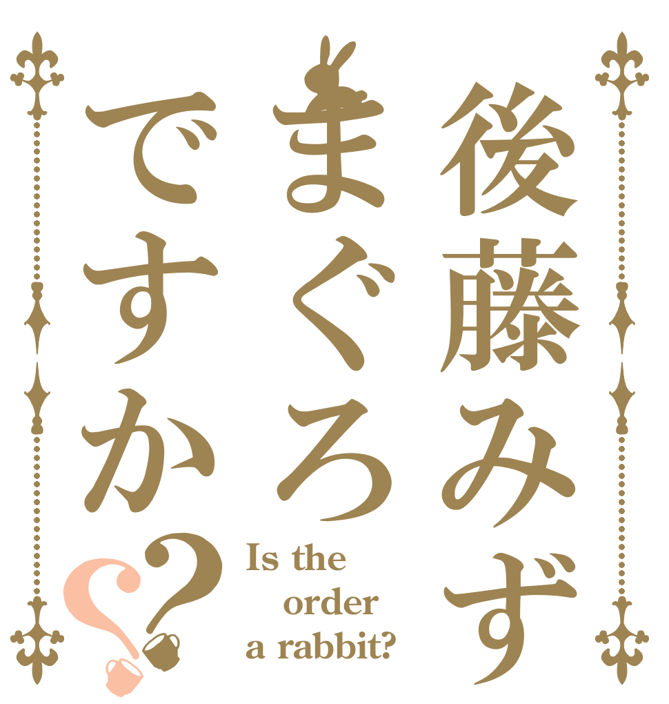 後藤みずきはまぐろですか？？ Is the order a rabbit?
