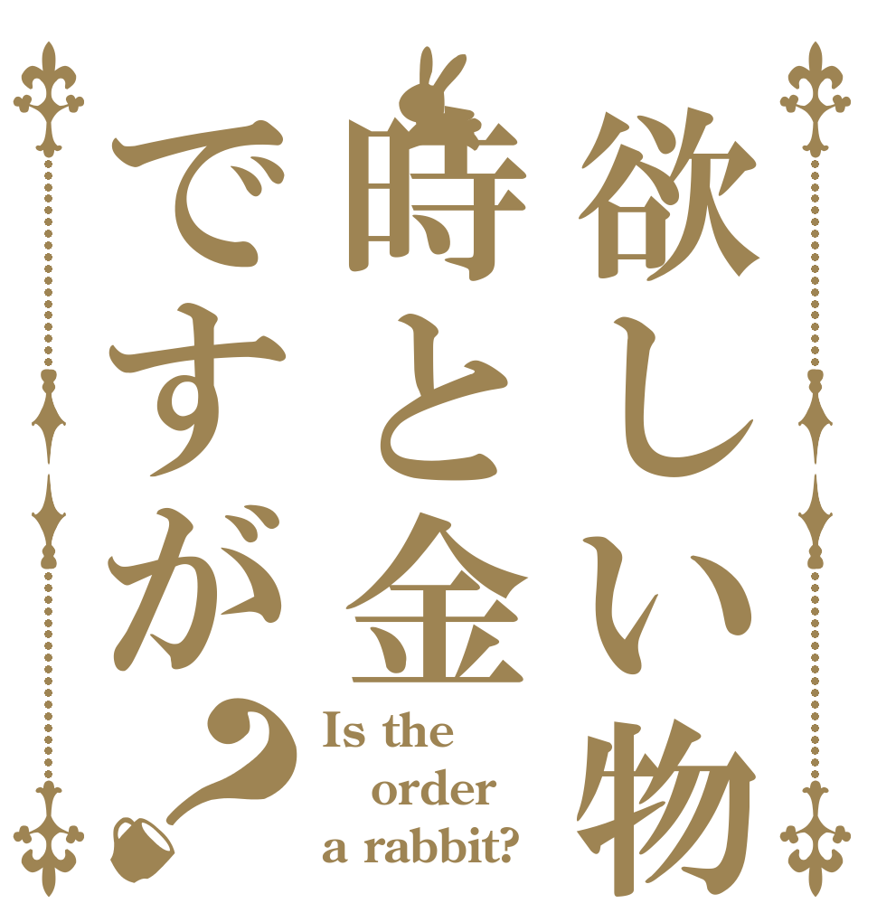 欲しい物は時と金ですが？ Is the order a rabbit?