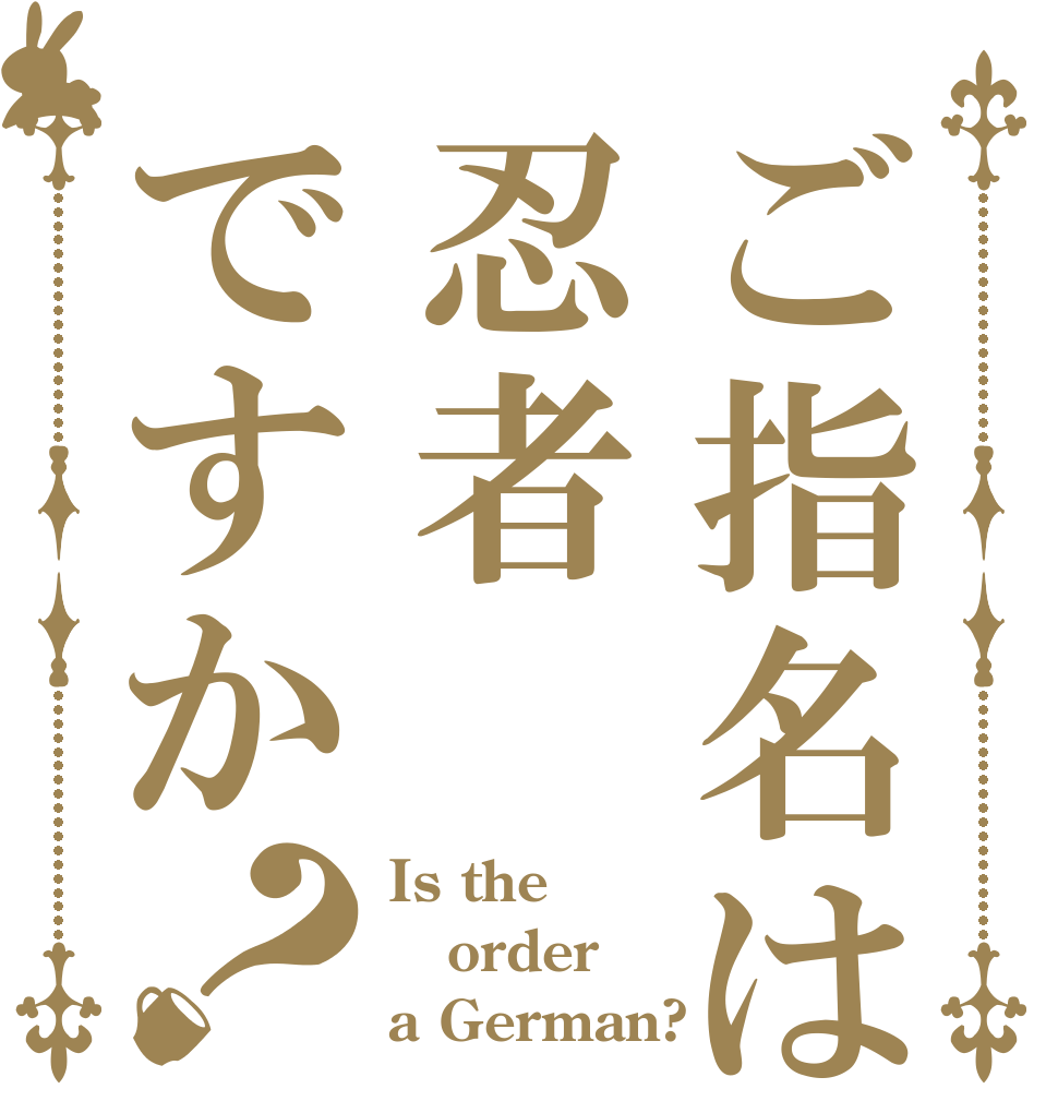 ご指名は忍者ですか？ Is the order a German?