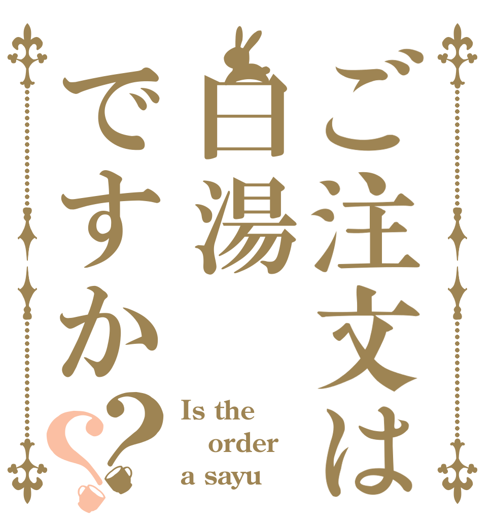 ご注文は白湯ですか？？ Is the order a sayu
