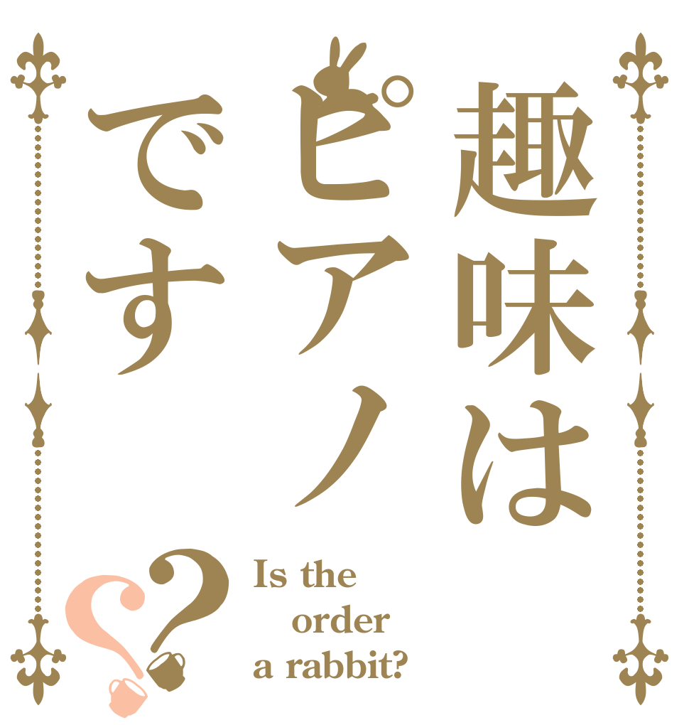 趣味はピアノです？？ Is the order a rabbit?