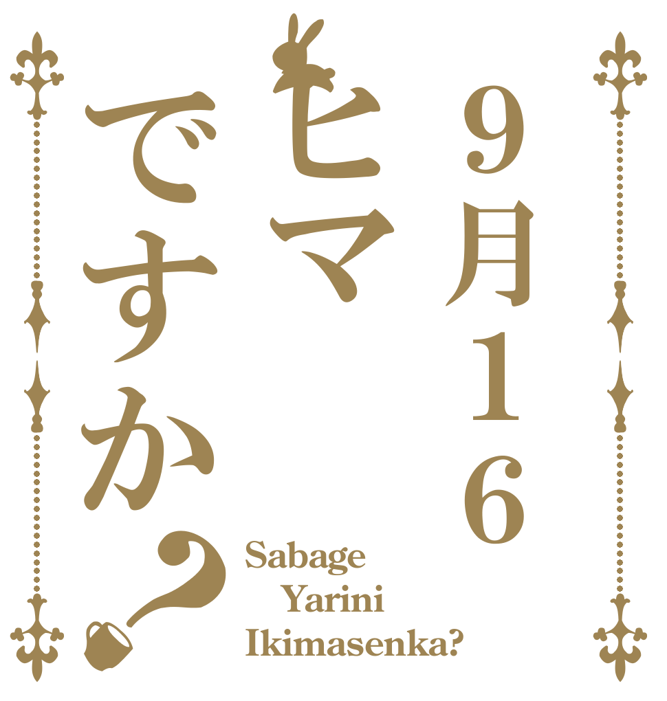 ９月１６ヒマですか？ Sabage Yarini Ikimasenka?