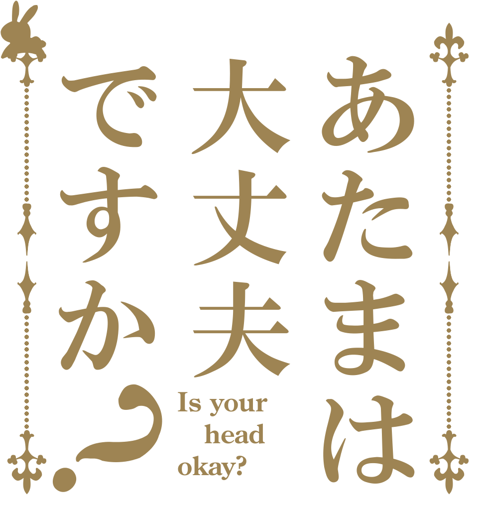 あたまは大丈夫ですか？ Is your head okay?