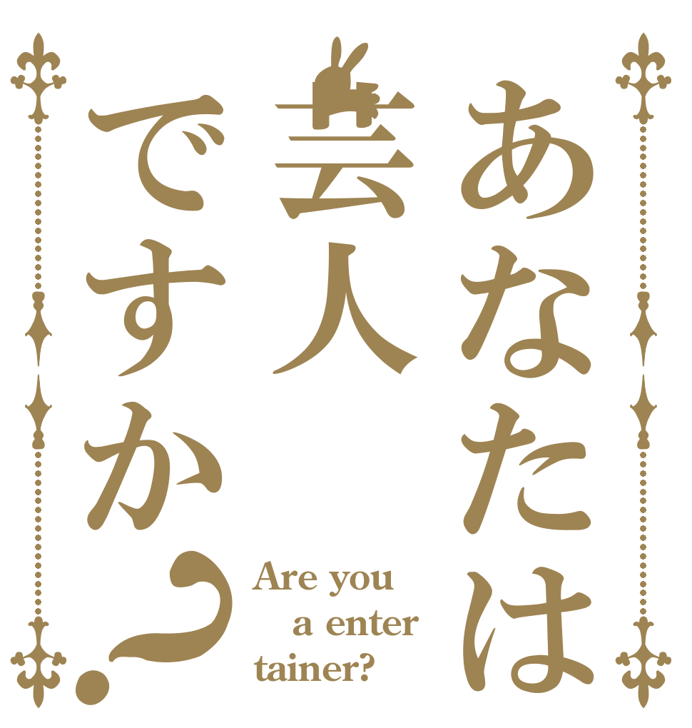 あなたは芸人ですか？ Are you a enter tainer?