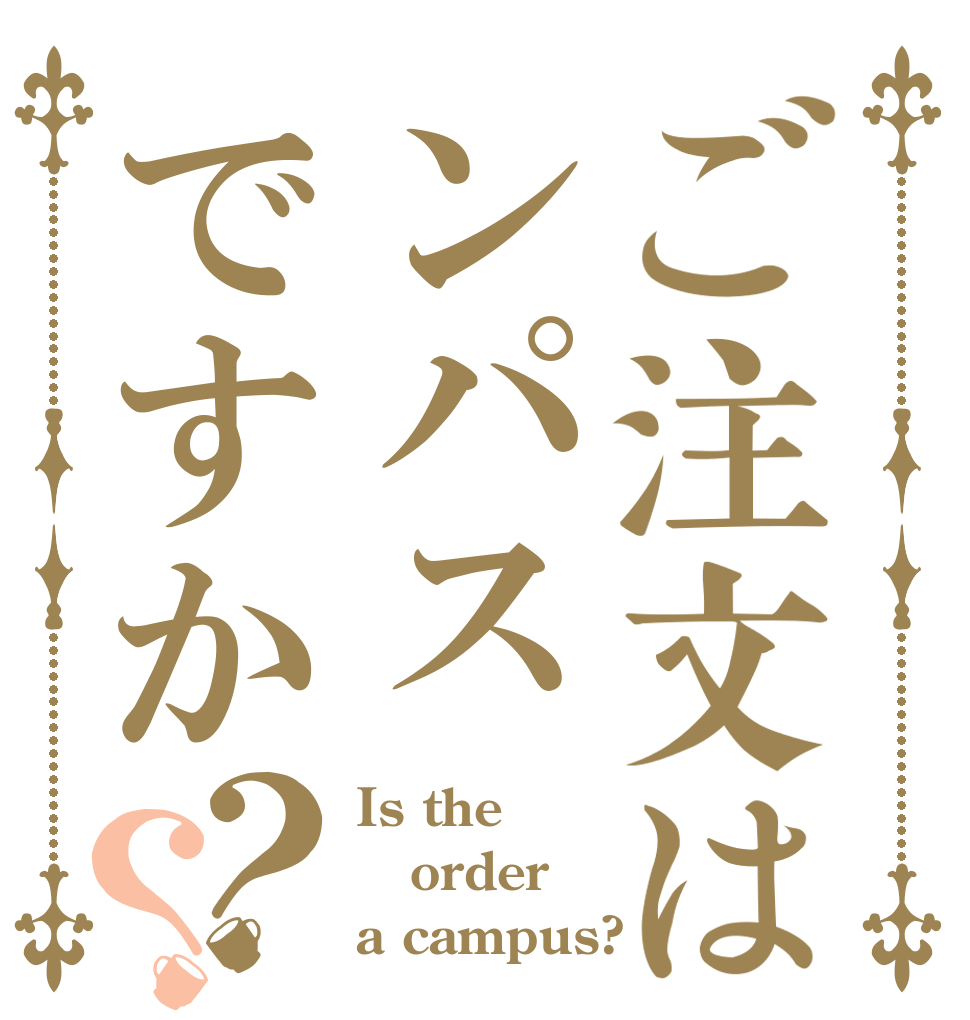 ご注文はンパスですか？？ Is the order a campus?