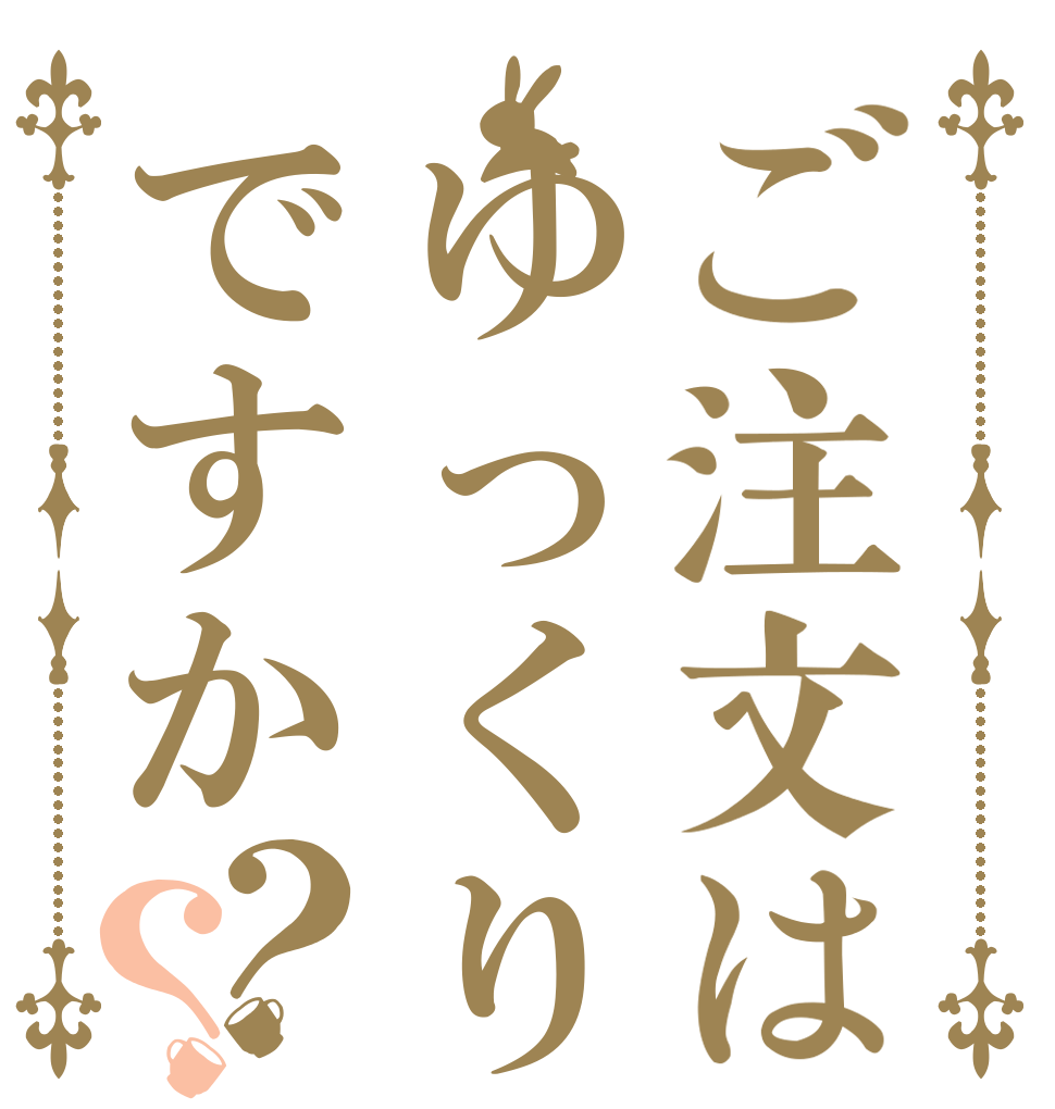 ご注文はゆっくりですか？？   
