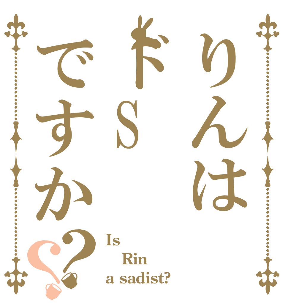 りんはドSですか？？ Is Rin a sadist?