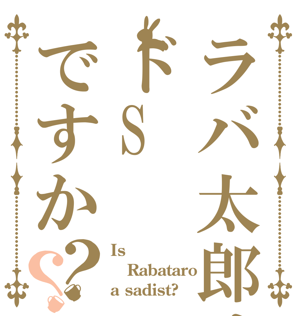 ラバ太郎はドSですか？？ Is Rabataro a sadist?