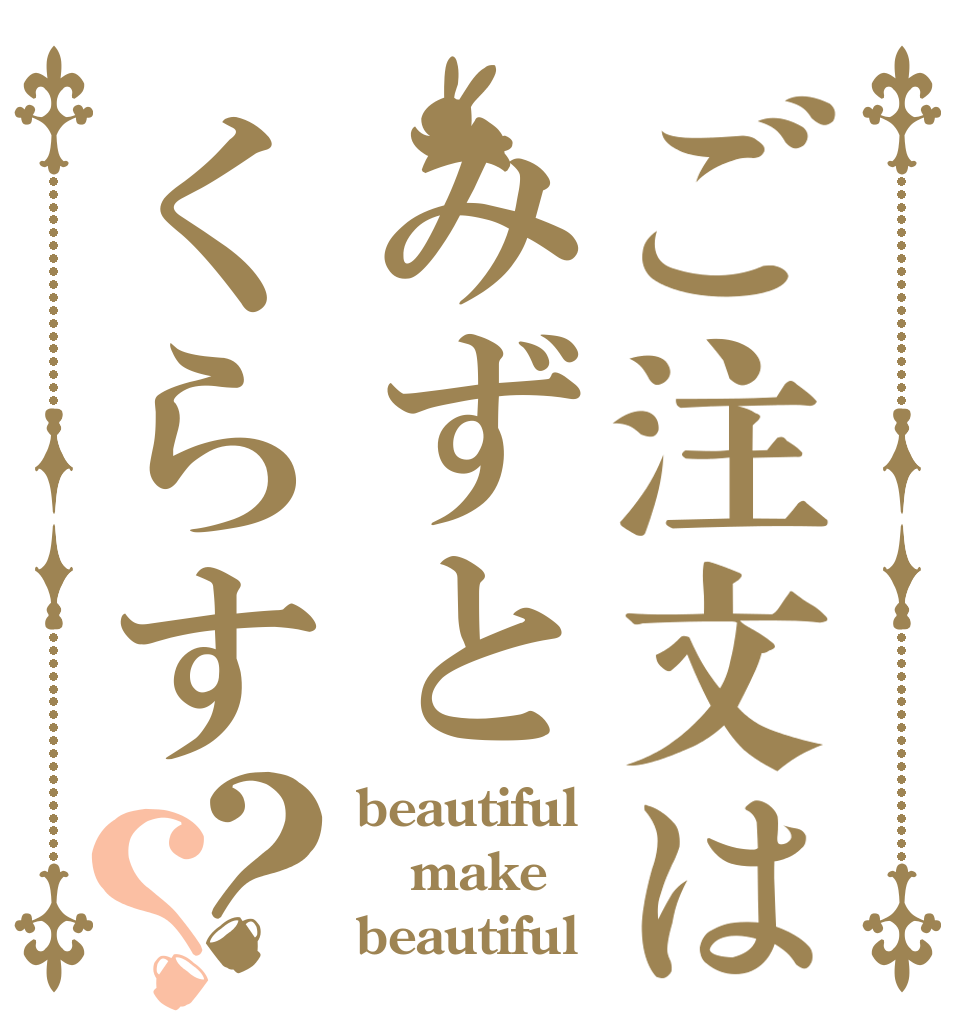 ご注文はみずとくらす？？ beautiful  make beautiful 
